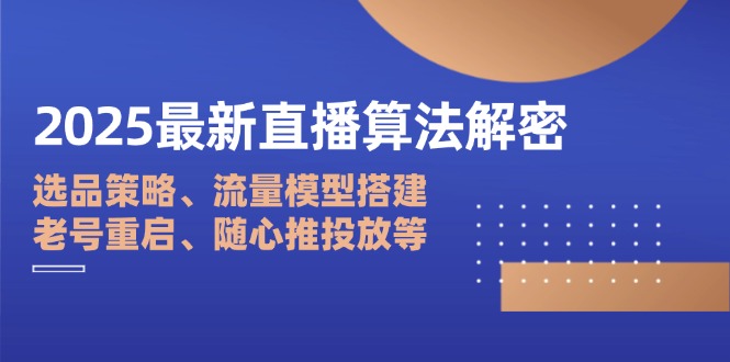 2025最新直播算法解密：选品策略、流量模型搭建、老号重启、随心推投放等 - 副业联盟-副业联盟
