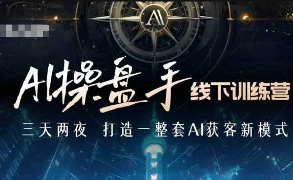 AI操盘手线下训练营，打造AI获客新模式，跟上ai时代，新商业 - 副业联盟-副业联盟