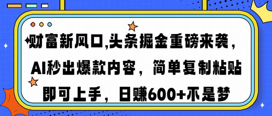 财富新风口,头条掘金重磅来袭AI秒出爆款内容简单复制粘贴即可上手，日... - 副业联盟-副业联盟