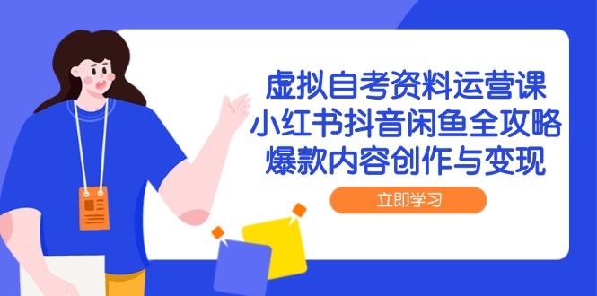 虚拟自考资料运营课，小红书抖音闲鱼全攻略，爆款内容创作与变现 - 副业联盟-副业联盟