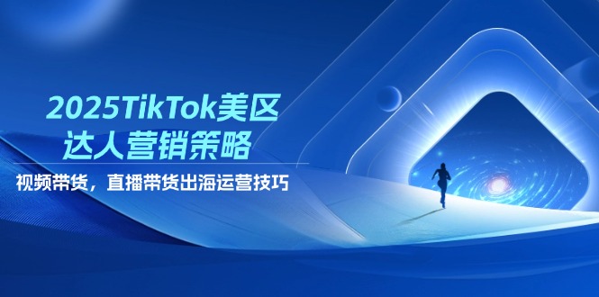 2025TikTok美区达人营销策略，视频带货，直播带货，出海运营技巧 - 副业联盟-副业联盟