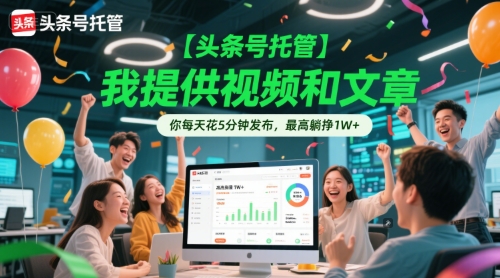 【头条号托管 】我提供视频和文章，你每天花5分钟发布，最高躺挣1W+【揭秘】 - 副业联盟-副业联盟