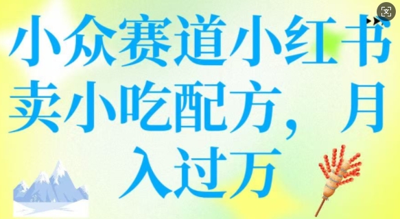 小众赛道小红书卖小吃配方，操作简单，月入过W - 副业联盟-副业联盟