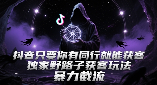 抖音只要你有同行就能获客，独家野路子获客玩法，暴力截流【揭秘】 - 副业联盟-副业联盟