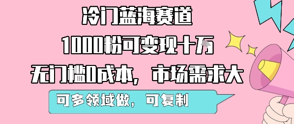 冷门蓝海赛道，1000粉可变现十W，无门槛0成本，市场需求大，可多领域做，可复制性强 - 副业联盟-副业联盟