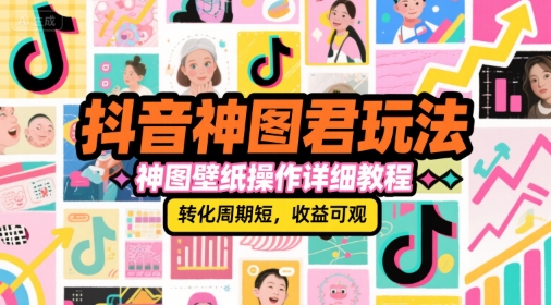抖音神图君玩法，神图壁纸操作详细教程，转化周期短，收益可观 - 副业联盟-副业联盟