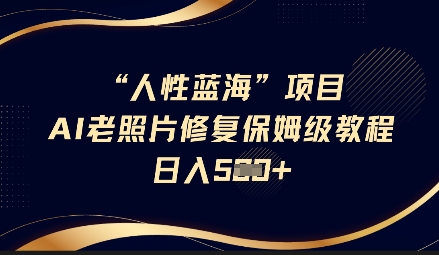 人性蓝海AI老照片修复项目保姆级教程，长期复购，轻松日入5张 - 副业联盟-副业联盟