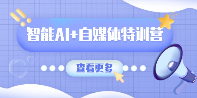 智能AI+自媒体特训营：涵盖文本创作、图像创作、视频创作和职场办公几大类 - 副业联盟-副业联盟