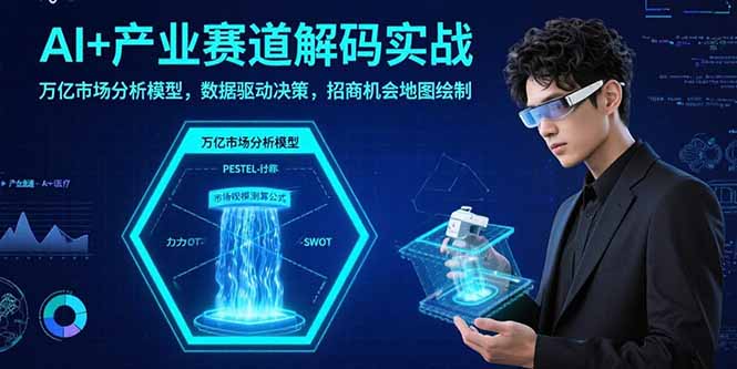 AI+产业赛道解码实战：万亿市场分析模型，数据驱动决策，招商机会地图绘制 - 副业联盟-副业联盟