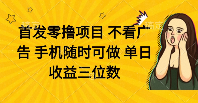 零撸项目 不看广告 手机随时可做 单日收益三位数 - 副业联盟-副业联盟