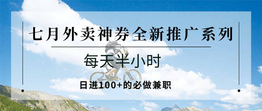七月外卖神券全新推广系列；每天半小时，日进100+的必做兼职 - 副业联盟-副业联盟