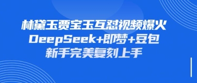 持续爆火的林黛玉贾宝玉互怼视频，比爽文还好看，利用DeepSeek+即梦+豆包就可以完美复刻 - 副业联盟-副业联盟