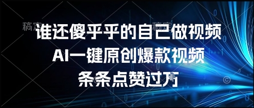 谁还傻乎乎的自己做视频？AI一键原创爆款视频，条条点赞过万，简单方便，好操作【揭秘】 - 副业联盟-副业联盟