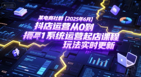 某电商社群【2025年6月】抖店运营从0到1系统运营起店课程，抖店最新玩法实时更新 - 副业联盟-副业联盟