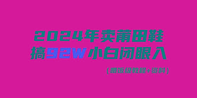 (9329期)2024年卖莆田鞋，搞了92W，小白闭眼操作！ - 副业联盟-副业联盟