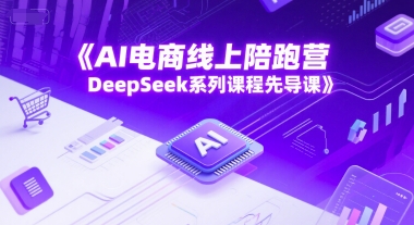 AI电商线上陪跑营，DeepSeek系列课程先导课 - 副业联盟-副业联盟