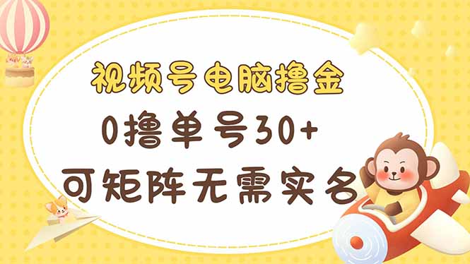 视频号电脑撸金 0撸单号30+ 可矩阵 无需实名多号多得 - 副业联盟-副业联盟