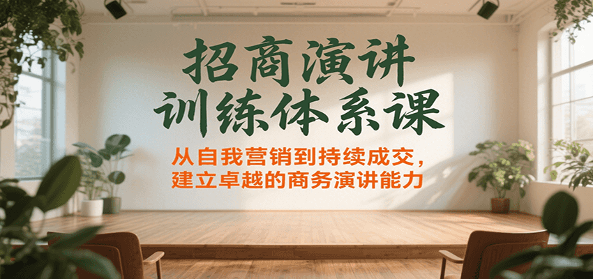 招商演讲训练体系课，从自我营销到持续成交，建立卓越的商务演讲能力 - 副业联盟-副业联盟