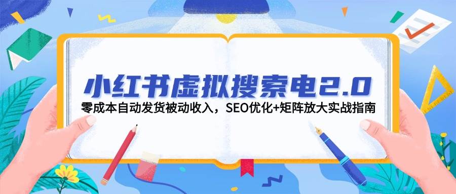小红书虚拟搜索电2.0，零成本自动发货被动收入，SEO优化+矩阵放大实战指南 - 副业联盟-副业联盟