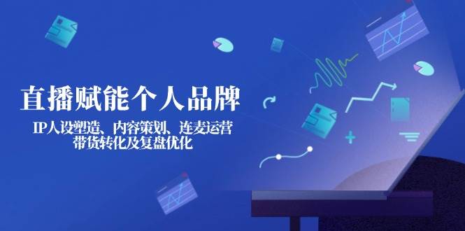 直播赋能个人品牌：IP人设塑造、内容策划、连麦运营、带货转化及复盘优化 - 副业联盟-副业联盟
