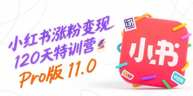小红书涨粉变现120天特训营Pro版11.0：从0到1掌握平台运营,内容制作和变现 - 副业联盟-副业联盟