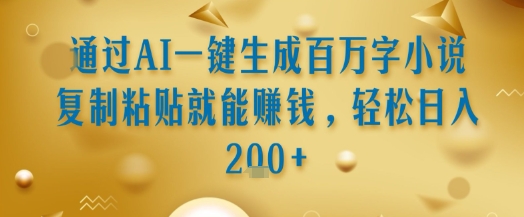 通过AI一键生成百万字小说复制粘贴就能挣钱，轻松日入2张+【揭秘】 - 副业联盟-副业联盟