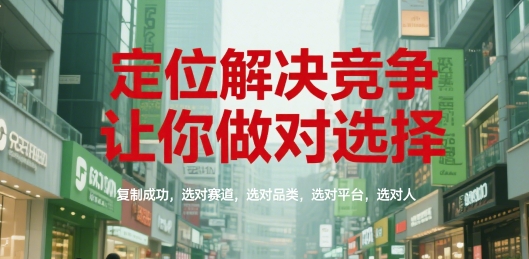 定位解决竞争，让你做对选择，复制成功，选对赛道，选对品类，选对平台，选对人 - 副业联盟-副业联盟