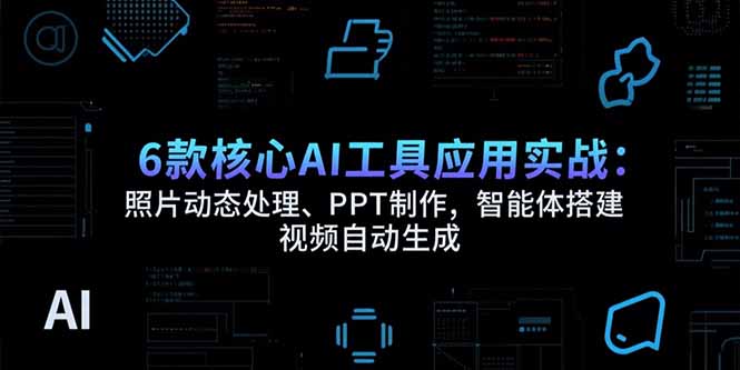 6款核心AI工具应用实战：照片动态处理、PPT制作，智能体搭建 视频自动生成 - 副业联盟-副业联盟
