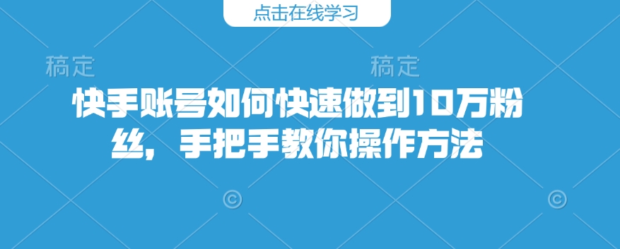 快手账号如何快速做到10万粉丝，手把手教你操作方法 - 副业联盟-副业联盟