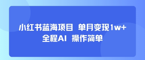 小红书蓝海项目 单月变现1w+ 全程AI 操作简单 - 副业联盟-副业联盟
