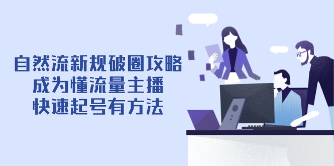 自然流新规破圈攻略【4月6更新】：成为懂流量主播，快速起号有方法 - 副业联盟-副业联盟