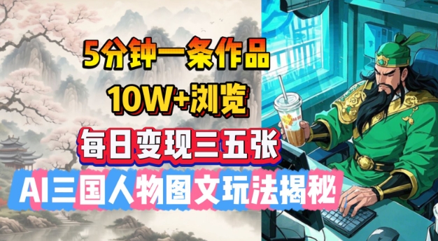 5分钟一条作品，10W+浏览，每日变现三五张，AI三国人物图文玩法揭秘 - 副业联盟-副业联盟