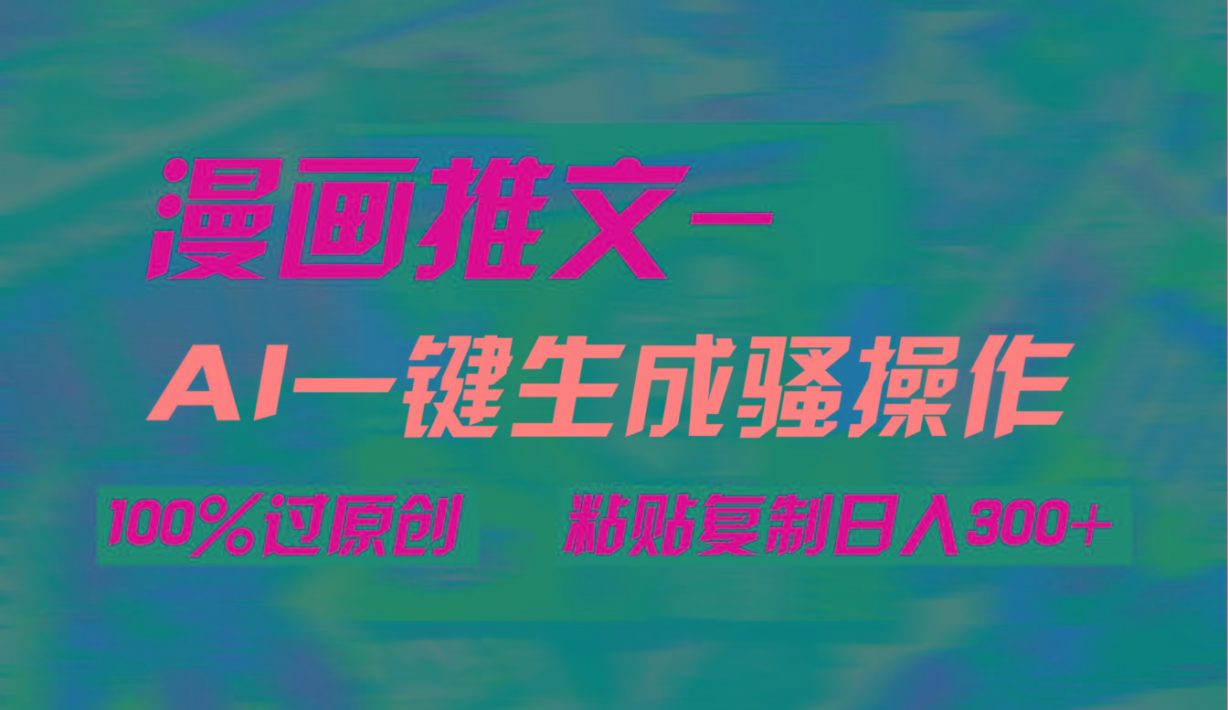 (9635期)AI一键生成漫画爆款视频，3分钟1条双重去重100%过原创，粘贴复制日入300+ - 副业联盟-副业联盟