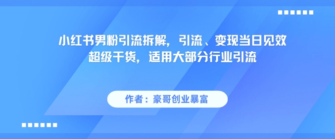 小红书男粉引流拆解，引流、变现当日见效超级干货，适用大部分行业引流 - 副业联盟-副业联盟