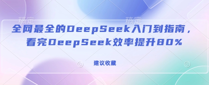 全网最全的DeepSeek入门到指南，看完DeepSeek效率提升80%(建议收藏) - 副业联盟-副业联盟