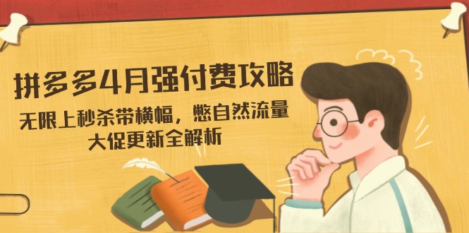 拼多多4月强付费攻略，无限上秒杀带横幅，憋自然流量，大促更新全解析 - 副业联盟-副业联盟