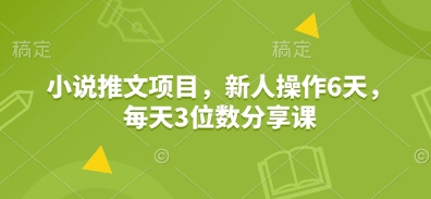 小说推文项目，新人操作6天，每天3位数分享课 - 副业联盟-副业联盟