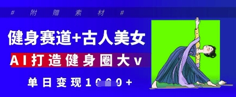 健身赛道+古人美女，AI打造健身圈大v，单日变现多张 - 副业联盟-副业联盟