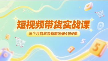 短视频带货实战课，三个月自然流橱窗突破45W单 - 副业联盟-副业联盟