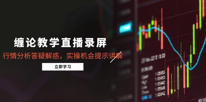 缠论教学直播录屏，行情分析答疑解惑，实操机会提示讲解(5月 - 副业联盟-副业联盟