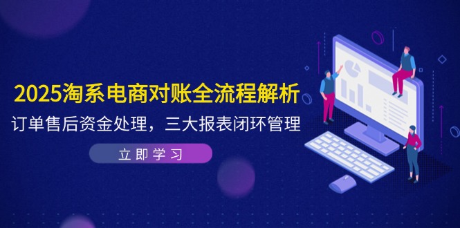 2025淘系电商对账全流程解析，订单售后资金处理，三大报表闭环管理 - 副业联盟-副业联盟