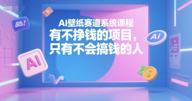 AI壁纸赛道系统课程，有不挣钱的项目，只有不会搞钱的人 - 副业联盟-副业联盟