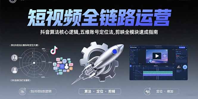 短视频全链路运营：抖音算法核心逻辑,五维账号定位法,剪映全模块速成指南 - 副业联盟-副业联盟