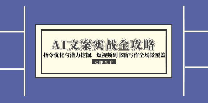 AI文案实战全攻略，指令优化与潜力挖掘，短视频到书籍写作全场景覆盖 - 副业联盟-副业联盟