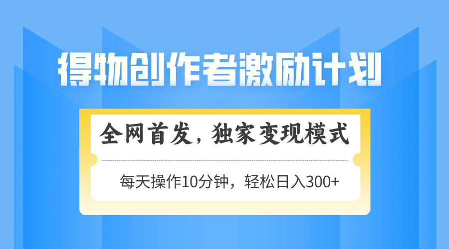得物创作者激励，变现模式，轻松上手，日入300+可矩阵，可放大 - 副业联盟-副业联盟