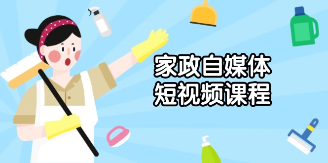 家政 自媒体短视频课程：从内容到发布，解析拍摄与剪辑技巧，打造爆款视频 - 副业联盟-副业联盟