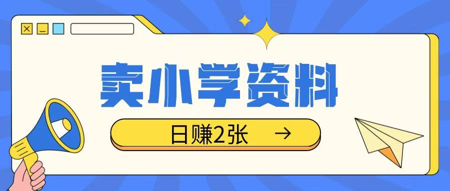 卖小学资料冷门项目，操作简单每天坚持执行就会有收益，轻松日入两张【揭秘】 - 副业联盟-副业联盟