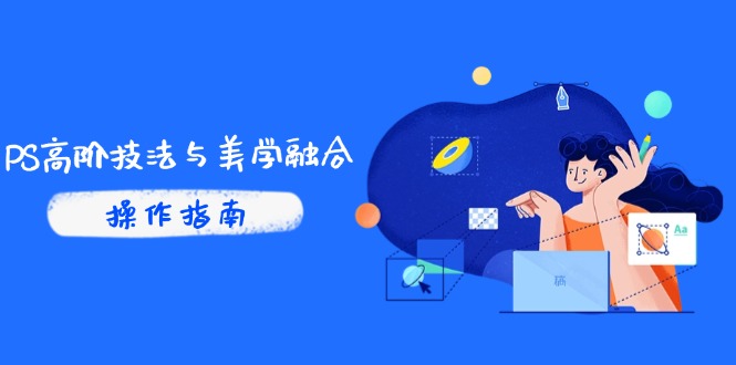 PS高阶技法与美学融合：商业光效/调色逻辑拆解，抖音IP运营+AI修图实战 - 副业联盟-副业联盟