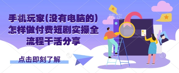手机玩家(没有电脑的)怎样做付费短剧实操全流程干活分享 - 副业联盟-副业联盟