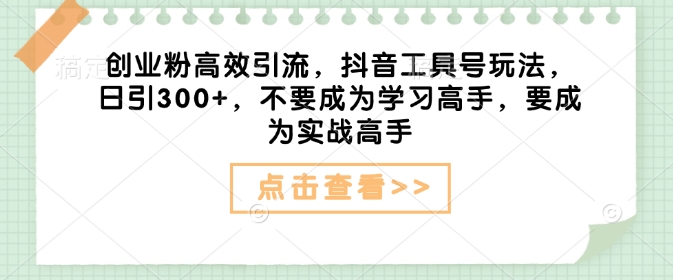 创业粉高效引流，抖音工具号玩法，日引300+，不要成为学习高手，要成为实战高手 - 副业联盟-副业联盟